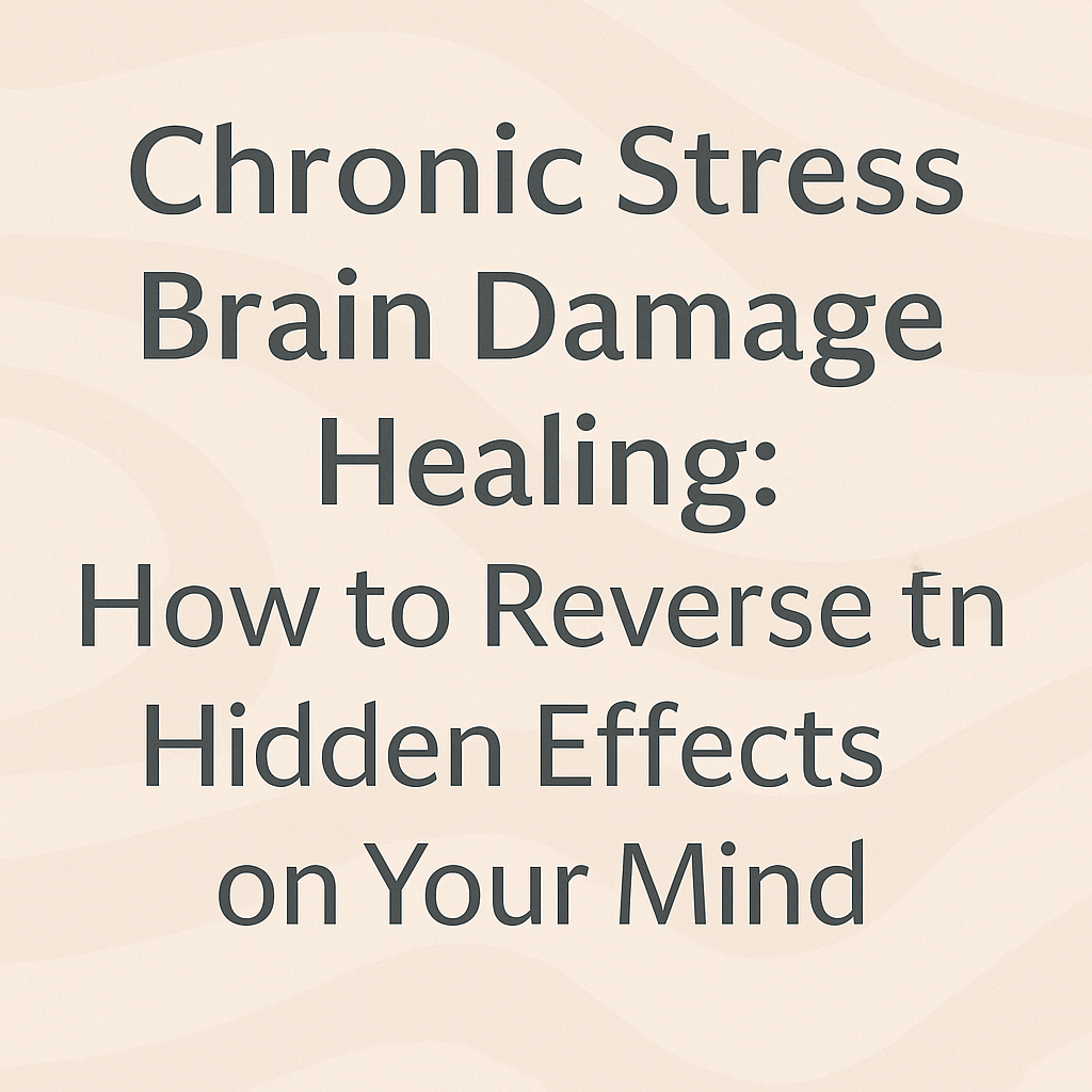 🌟 Chronic Stress Brain Damage Healing: How to Reverse the Hidden Effects on Your Mind